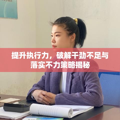 提升執(zhí)行力，破解干勁不足與落實(shí)不力策略揭秘