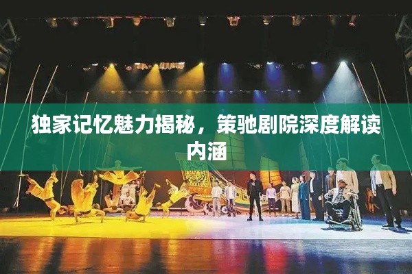獨(dú)家記憶魅力揭秘，策馳劇院深度解讀內(nèi)涵