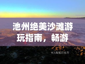 池州絕美沙灘游玩指南，暢游海濱風(fēng)光不容錯過！