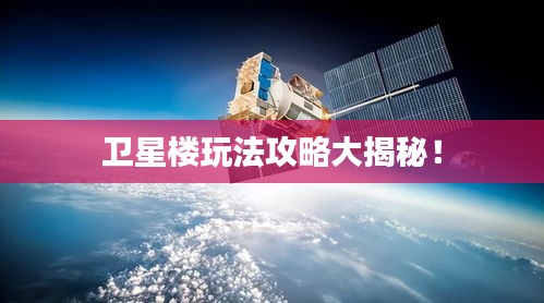 衛(wèi)星樓玩法攻略大揭秘！
