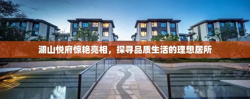 瀾山悅府驚艷亮相，探尋品質(zhì)生活的理想居所