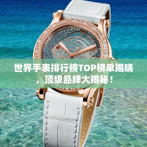 世界手表排行榜TOP榜單揭曉，頂級品牌大揭秘！