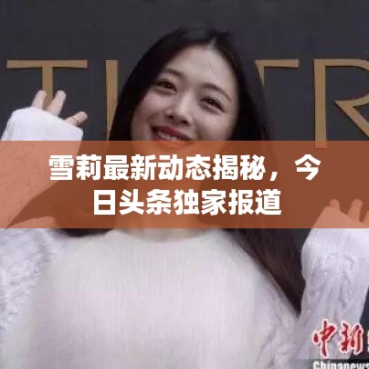 雪莉最新動態(tài)揭秘，今日頭條獨家報道