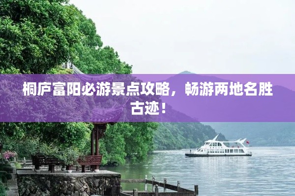 桐廬富陽必游景點攻略，暢游兩地名勝古跡！