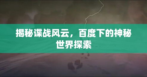 揭秘諜戰(zhàn)風(fēng)云，百度下的神秘世界探索