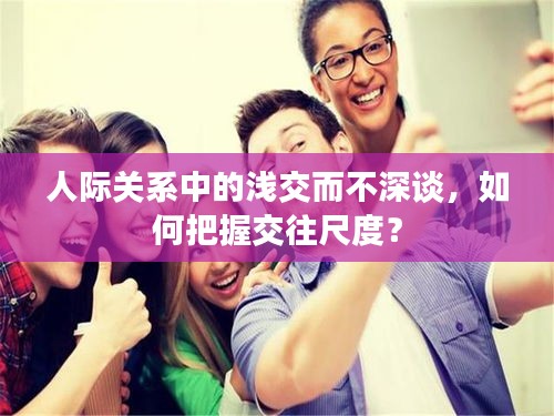 人際關(guān)系中的淺交而不深談，如何把握交往尺度？