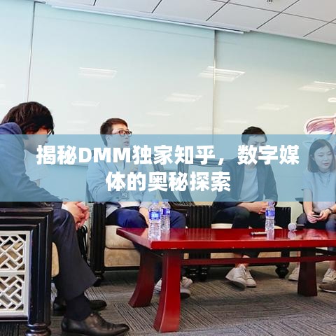 揭秘DMM獨(dú)家知乎，數(shù)字媒體的奧秘探索