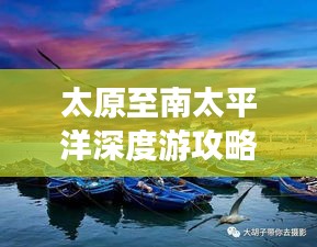 太原至南太平洋深度游攻略，暢游異域風(fēng)情，體驗極致旅行！