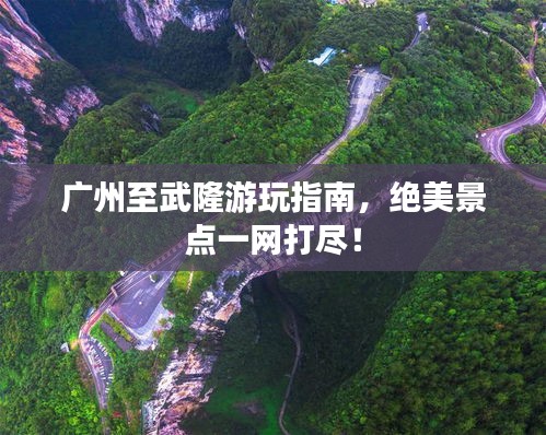 廣州至武隆游玩指南，絕美景點(diǎn)一網(wǎng)打盡！