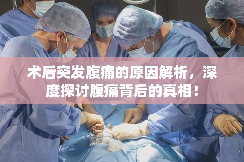術(shù)后突發(fā)腹痛的原因解析，深度探討腹痛背后的真相！