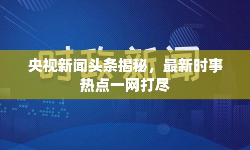 央視新聞頭條揭秘，最新時事熱點一網(wǎng)打盡