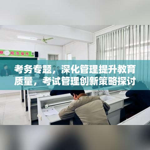 考務(wù)專題，深化管理提升教育質(zhì)量，考試管理創(chuàng)新策略探討