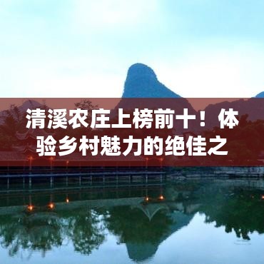 清溪農莊上榜前十！體驗鄉(xiāng)村魅力的絕佳之地