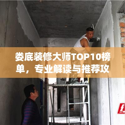 婁底裝修大師TOP10榜單，專業(yè)解讀與推薦攻略