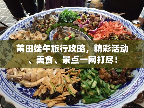 莆田端午旅行攻略，精彩活動、美食、景點一網(wǎng)打盡！
