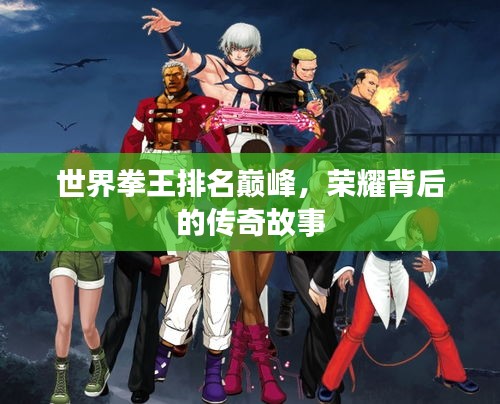 世界拳王排名巔峰，榮耀背后的傳奇故事
