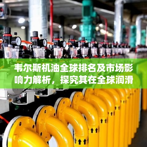 韋爾斯機(jī)油全球排名及市場影響力解析，探究其在全球潤滑油行業(yè)的地位與影響力