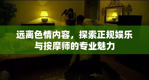 遠(yuǎn)離色情內(nèi)容，探索正規(guī)娛樂(lè)與按摩師的專業(yè)魅力
