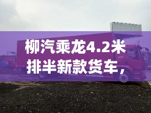 柳汽乘龍4.2米排半新款貨車，性能亮點(diǎn)與市場(chǎng)展望
