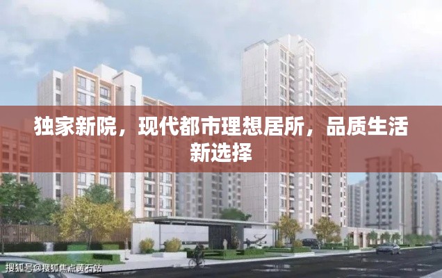 獨家新院，現(xiàn)代都市理想居所，品質生活新選擇