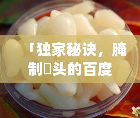 「獨(dú)家秘訣，腌制藠頭的百度熱門方法與技巧」