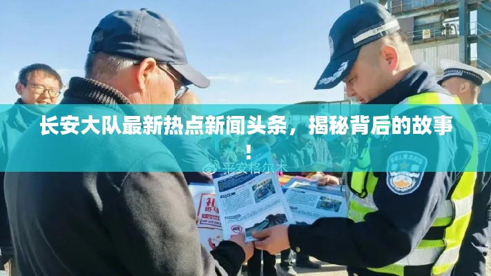 長(zhǎng)安大隊(duì)最新熱點(diǎn)新聞?lì)^條，揭秘背后的故事！