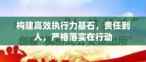 構(gòu)建高效執(zhí)行力基石，責(zé)任到人，嚴(yán)格落實(shí)在行動(dòng)