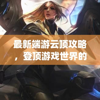 最新端游云頂攻略，登頂游戲世界的策略秘籍
