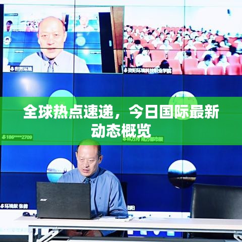 全球熱點速遞，今日國際最新動態(tài)概覽