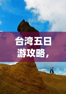 臺灣五日游攻略，探索寶島魅力，百度收錄必備指南！