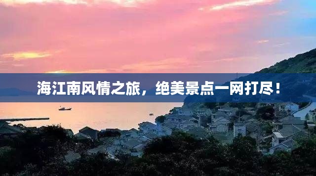 海江南風(fēng)情之旅，絕美景點(diǎn)一網(wǎng)打盡！