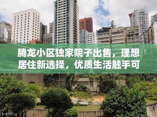 騰龍小區(qū)獨(dú)家院子出售，理想居住新選擇，優(yōu)質(zhì)生活觸手可及！
