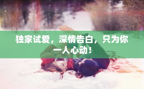 獨(dú)家試愛，深情告白，只為你一人心動(dòng)！