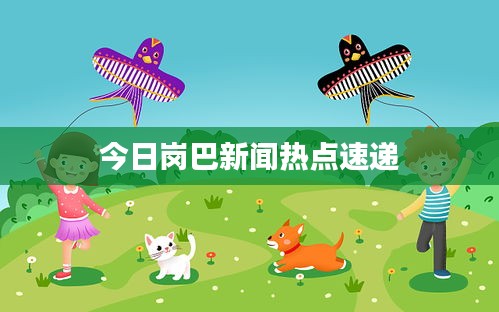 今日崗巴新聞熱點速遞