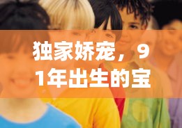 獨(dú)家嬌寵，91年出生的寶貝璀璨人生之旅