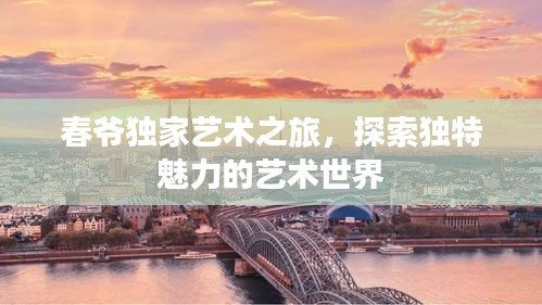 春爺獨家藝術(shù)之旅，探索獨特魅力的藝術(shù)世界