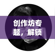 創(chuàng)作坊專題，解鎖創(chuàng)意無限可能，激發(fā)創(chuàng)意靈感之源