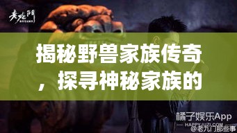 揭秘野獸家族傳奇，探尋神秘家族的傳奇故事