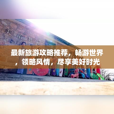 最新旅游攻略推薦，暢游世界，領略風情，盡享美好時光