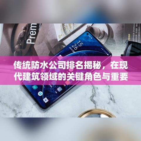 傳統(tǒng)防水公司排名揭秘，在現(xiàn)代建筑領域的關鍵角色與重要性