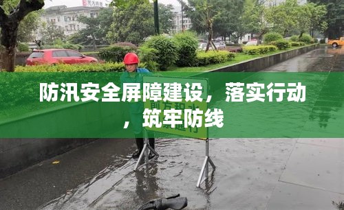 防汛安全屏障建設(shè)，落實(shí)行動(dòng)，筑牢防線