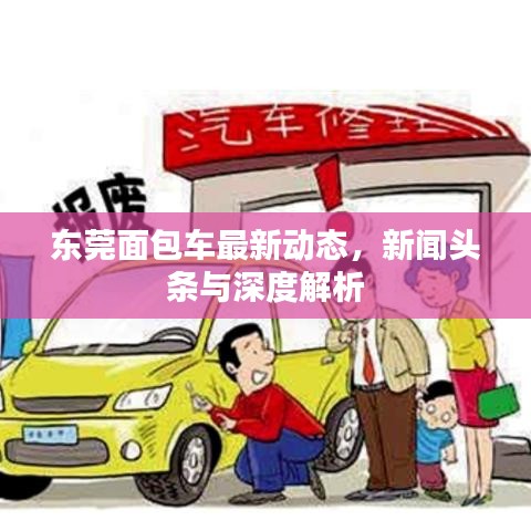 東莞面包車最新動(dòng)態(tài)，新聞?lì)^條與深度解析