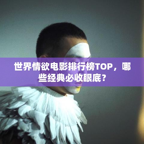 世界情欲電影排行榜TOP，哪些經(jīng)典必收眼底？