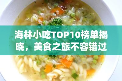 海林小吃TOP10榜單揭曉，美食之旅不容錯(cuò)過的絕佳選擇！