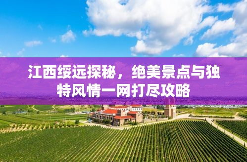 江西綏遠(yuǎn)探秘，絕美景點(diǎn)與獨(dú)特風(fēng)情一網(wǎng)打盡攻略