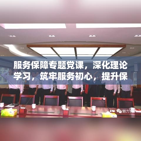 服務保障專題黨課，深化理論學習，筑牢服務初心，提升保障能力