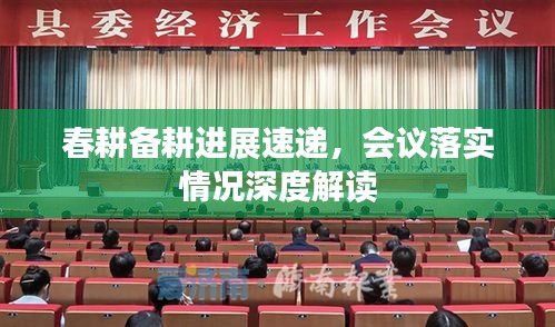 春耕備耕進(jìn)展速遞，會(huì)議落實(shí)情況深度解讀