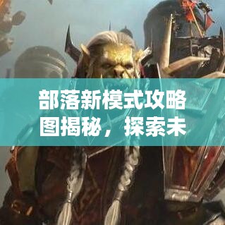 部落新模式攻略圖揭秘，探索未知領(lǐng)域，領(lǐng)袖之路從這里開啟！
