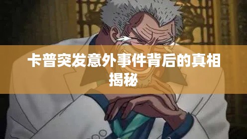 卡普突發(fā)意外事件背后的真相揭秘