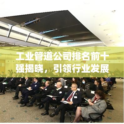 工業(yè)管道公司排名前十強(qiáng)揭曉，引領(lǐng)行業(yè)發(fā)展的佼佼者榜單